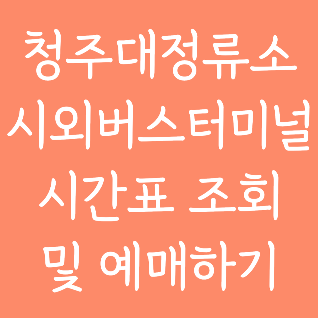 청주대정류소 시외버스터미널 시간표조회 및 예매하기