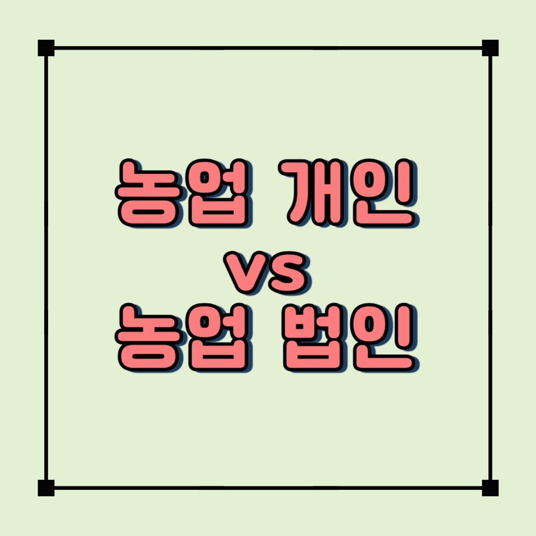 농업 개인사업자 vs 농업법인, 뭐가 더 유리할까? 2025년 최신 비교 정리