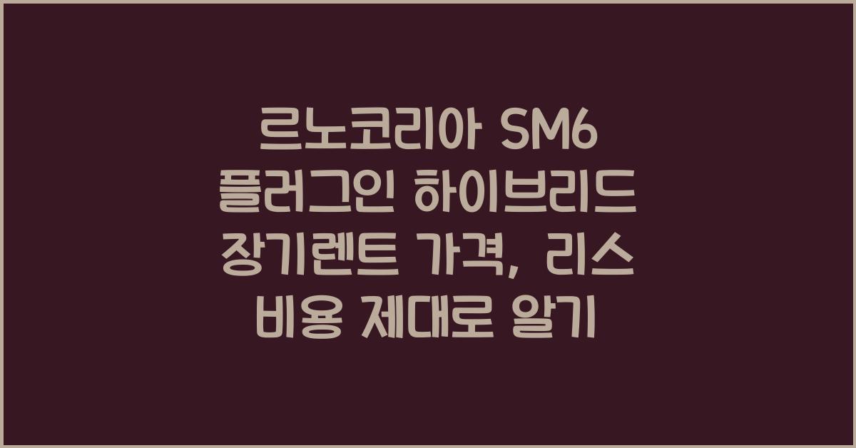 르노코리아 SM6 플러그인 하이브리드 장기렌트 가격, 리스 비용