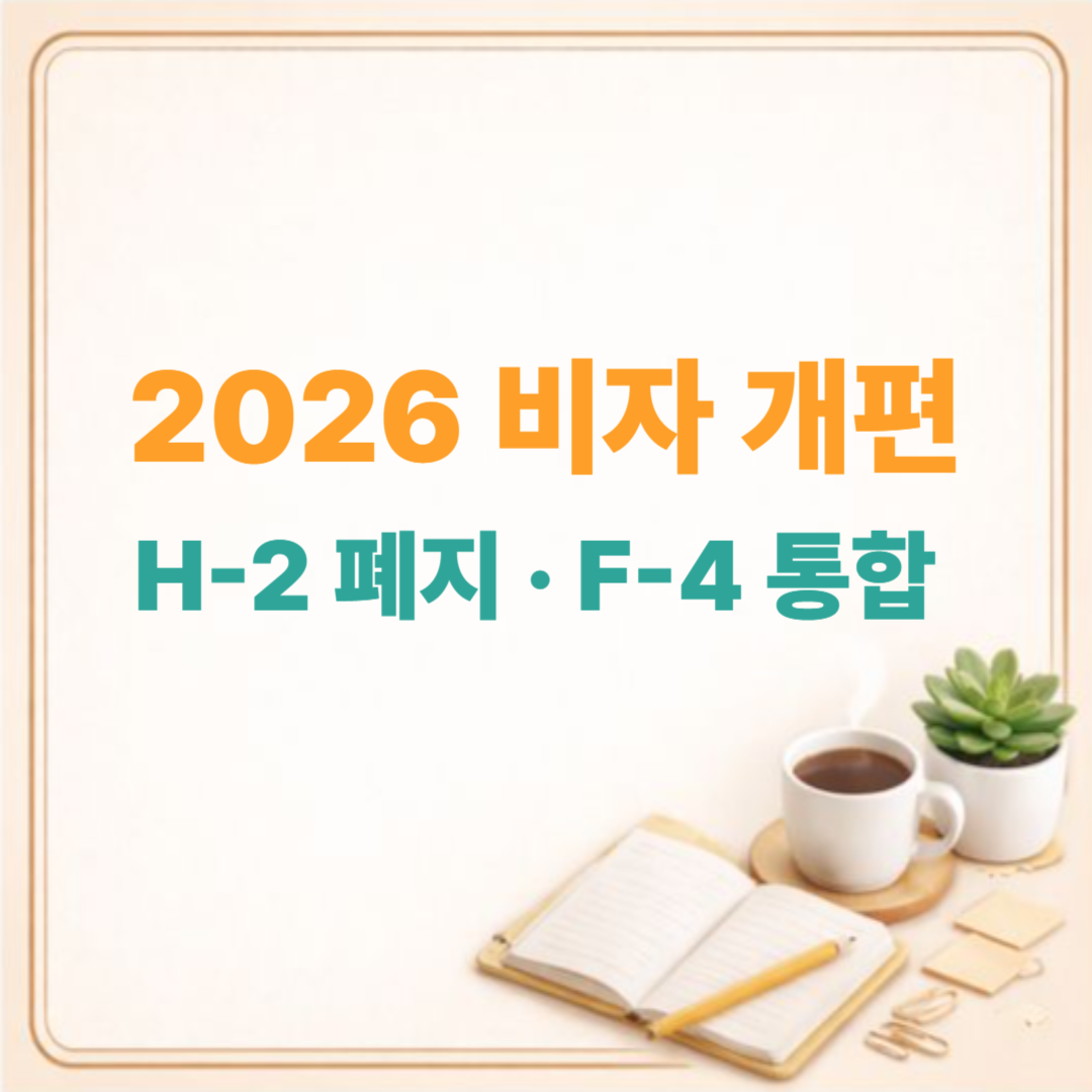 2026년 H-2 비자 폐지 F-4 비자 통합 완전 정리 / 변경 조건, 신청 방법, 취업 변화까지
