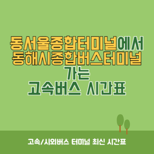 동서울종합터미널에서 동해시종합버스터미널 가는 고속버스 시간표 최신정보