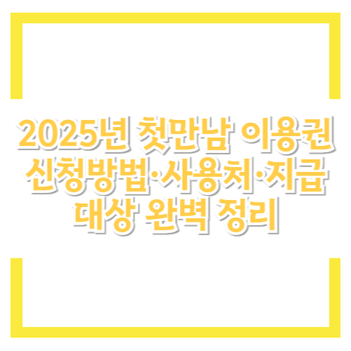 2025년 첫만남 이용권 신청방법·사용처·지급대상 완벽 정리