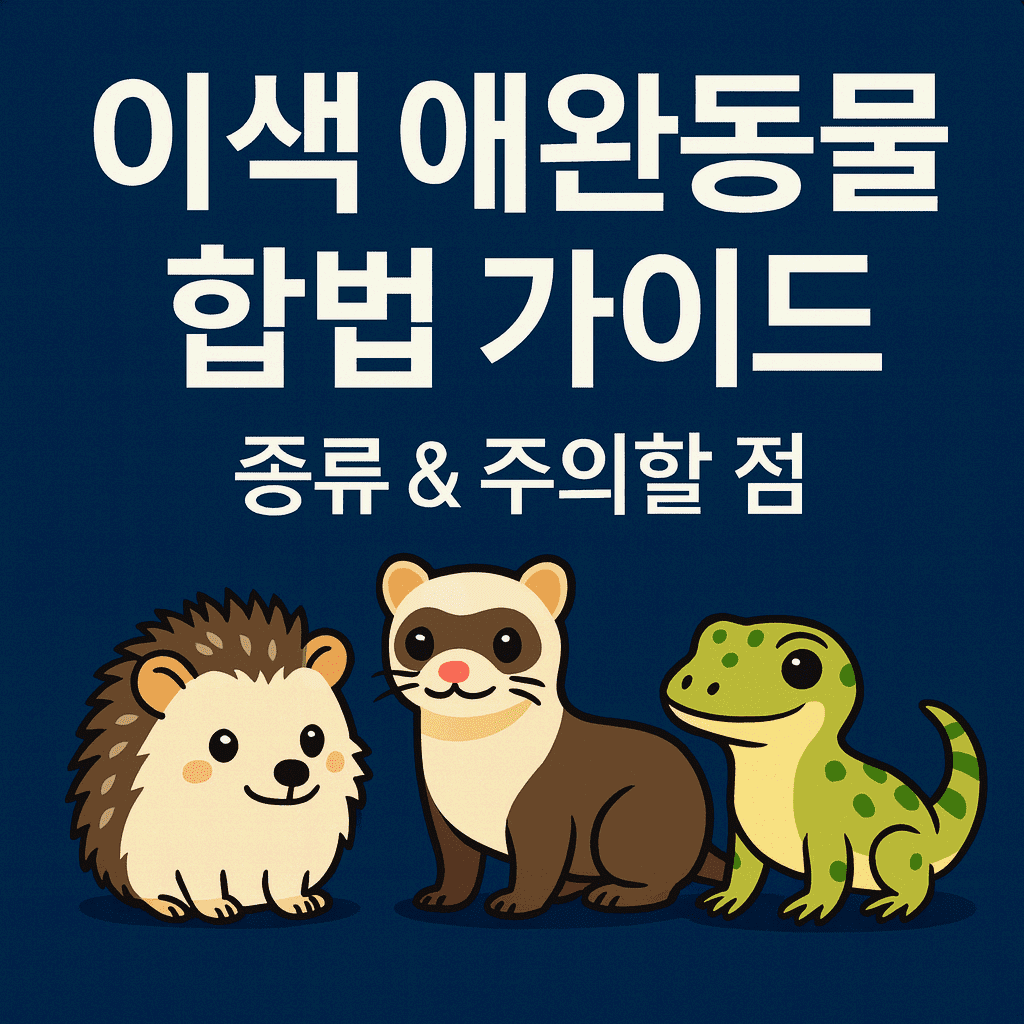이색 애완동물 합법 가이드, 종류 &amp; 주의할 점
