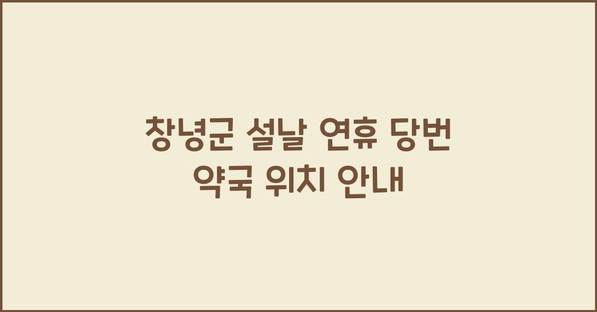 창녕군 설날 연휴, 당번 약국 운영 및 위치 안내