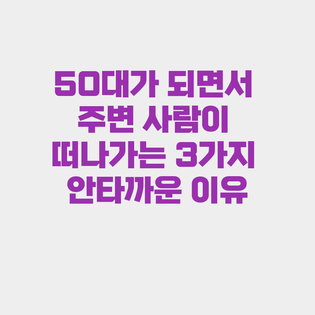 50대가 되면서 주변 사람이 떠나가는 3가지 안타까운 이유