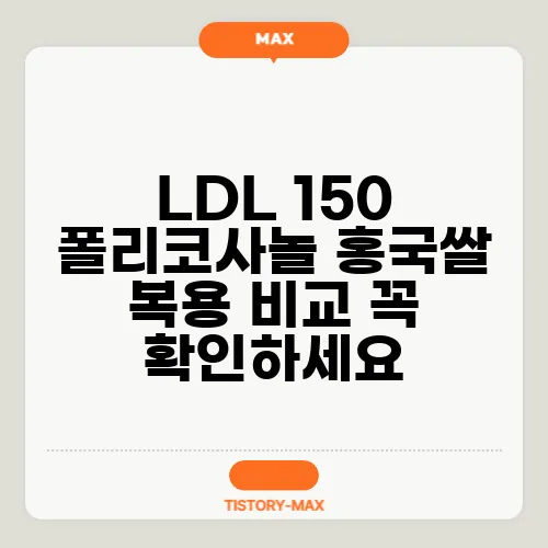 LDL 150 폴리코사놀 홍국쌀 복용 비교 꼭 확인하세요