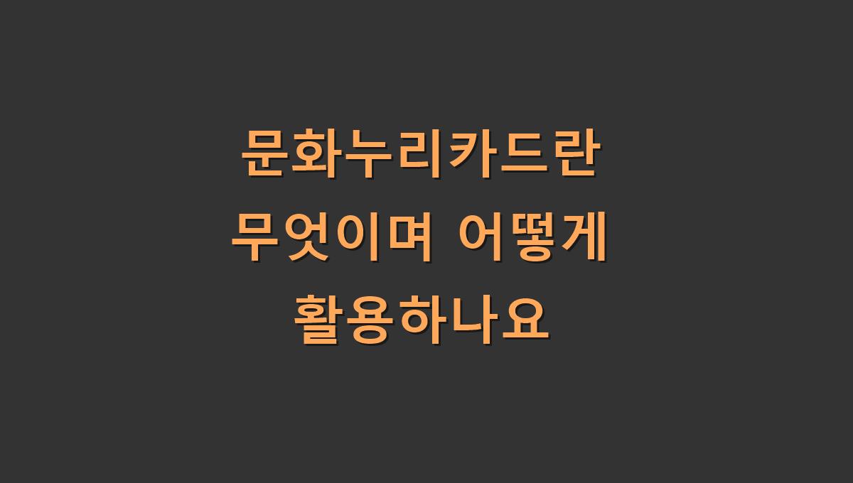 문화누리카드란 무엇이며 어떻게 활용하나요