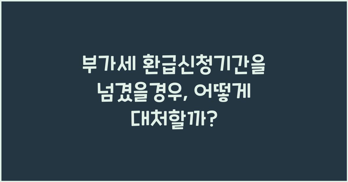 부가세 환급신청기간을 넘겼을경우