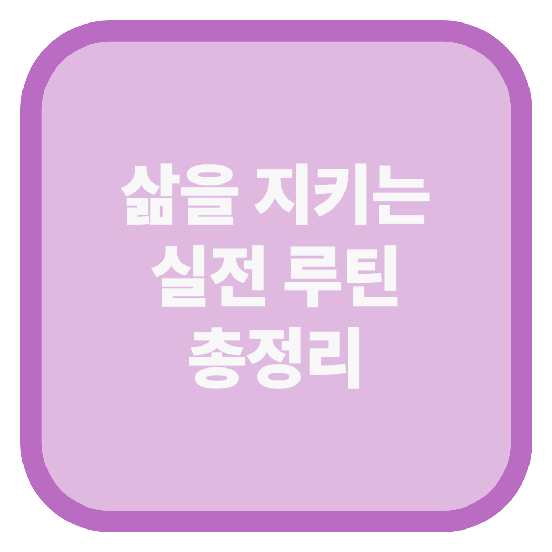 삶을 지키는 실전 루틴 총정리