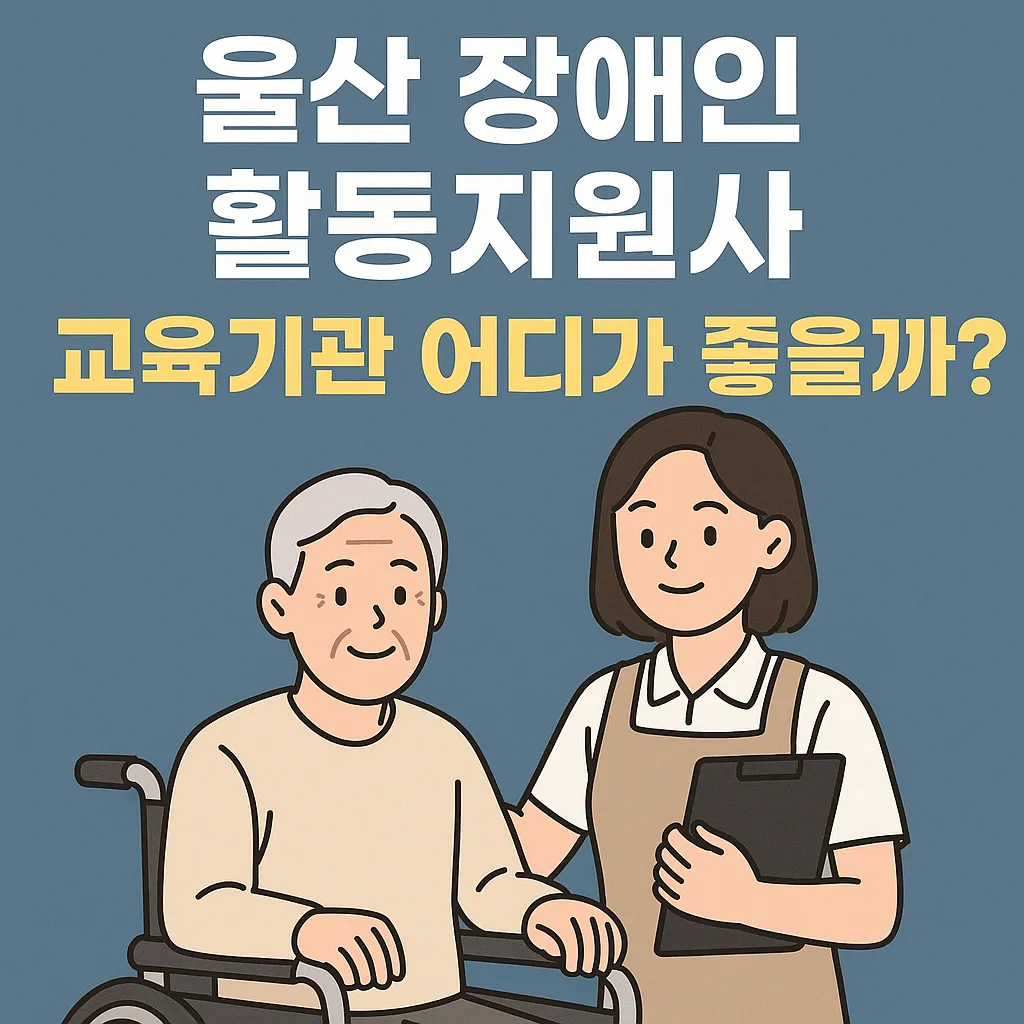 울산 장애인 활동지원사 교육기관 어디가 좋을까? 자격증 준비 A to Z