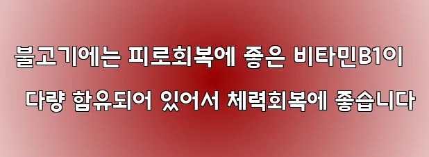 불고기에는 피로회복에 좋은 비타민B1이 다량 함유되어 있어서 체력회복에 좋습니다