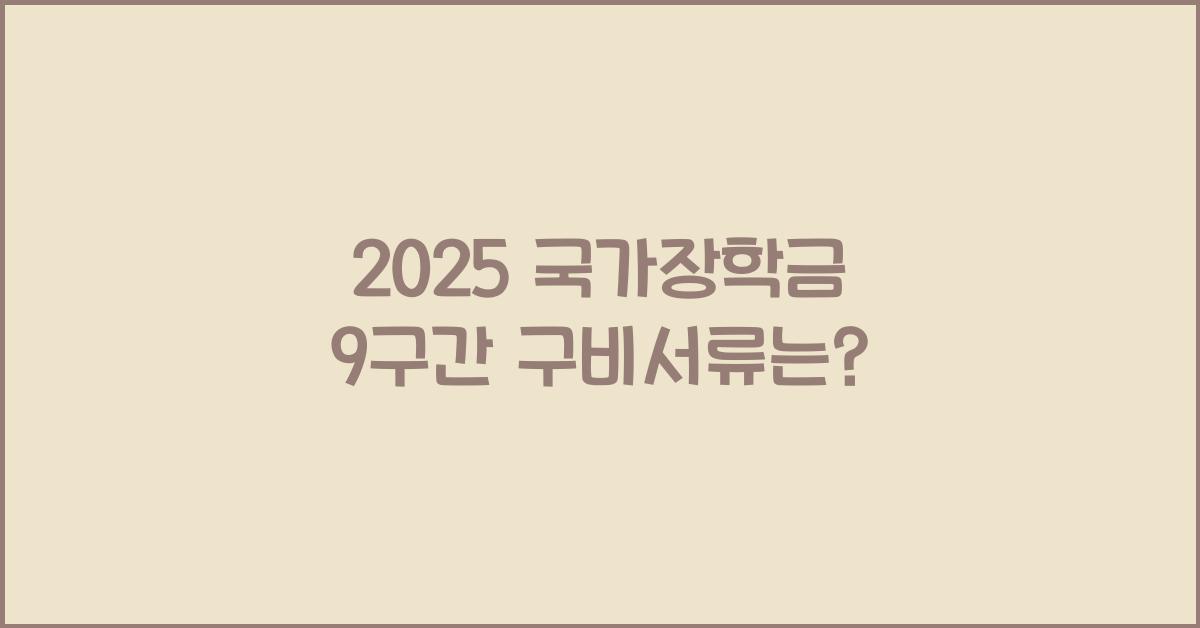 2025 국가장학금 9구간 구비서류