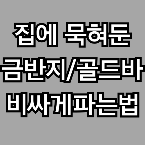 집안에 보관중인 금, 가장 비싸게 파는 꿀팁 (금거래소, 금은방, 온라인 매입 비교)