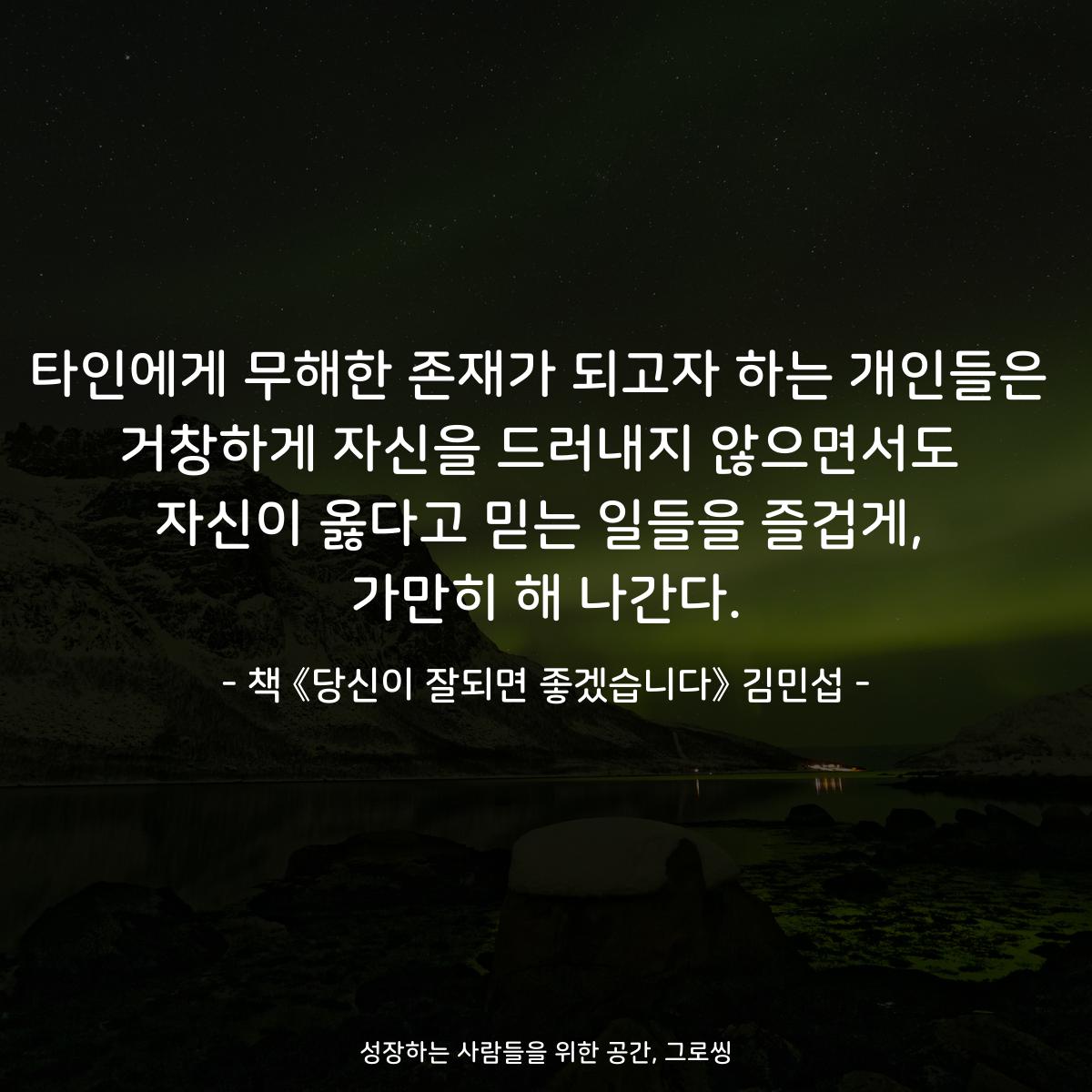 타인에게 무해한 존재가 되고자 하는 개인들은
거창하게 자신을 드러내지 않으면서도
자신이 옳다고 믿는 일들을 즐겁게,
가만히 해 나간다.