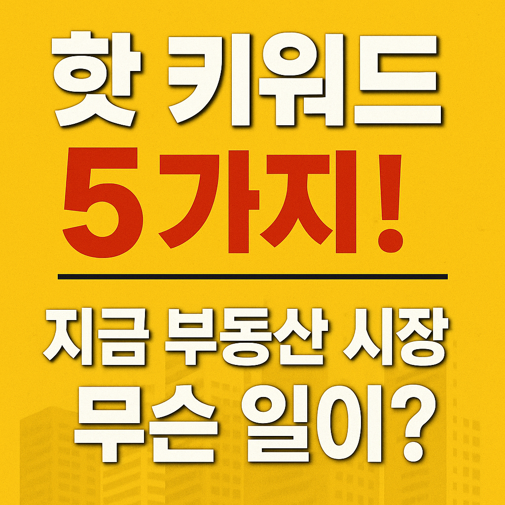 2025년 부동산 핫 키워드 & 대출규제 전국 상황 분석