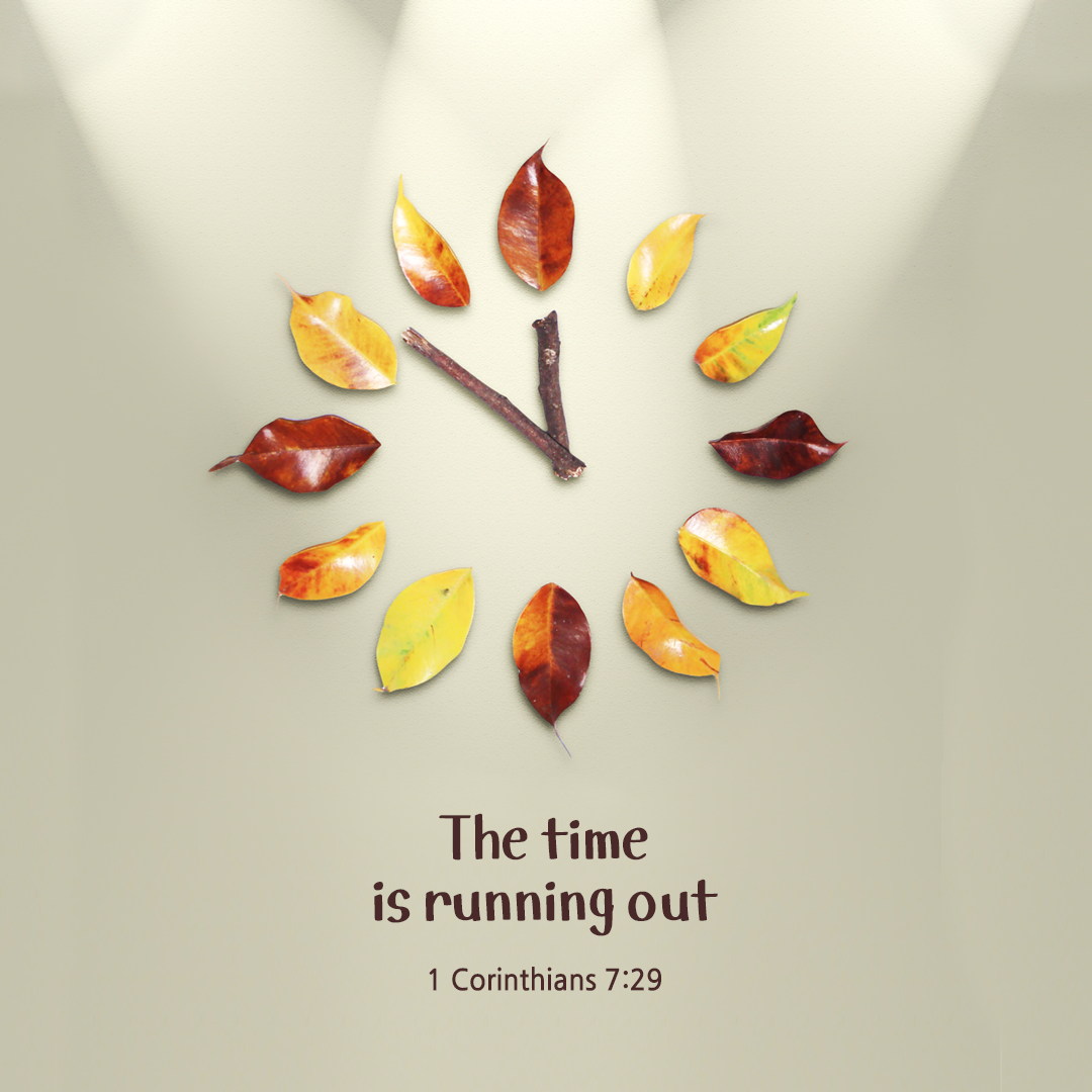 The time is running out. (1 Corinthians 7:29)