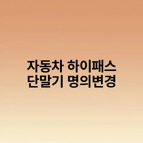 자동차 하이패스 단말기 명의변경