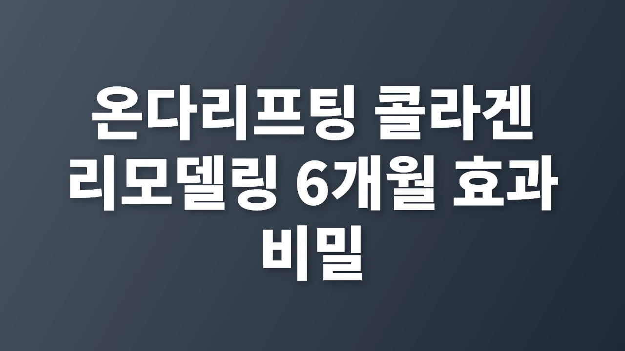 온다리프팅 콜라겐 리모델링 6개월 효과의 비밀과 관리법