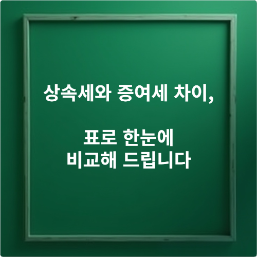상속세와 증여세 차이, 표로 한눈에 비교해 드립니다