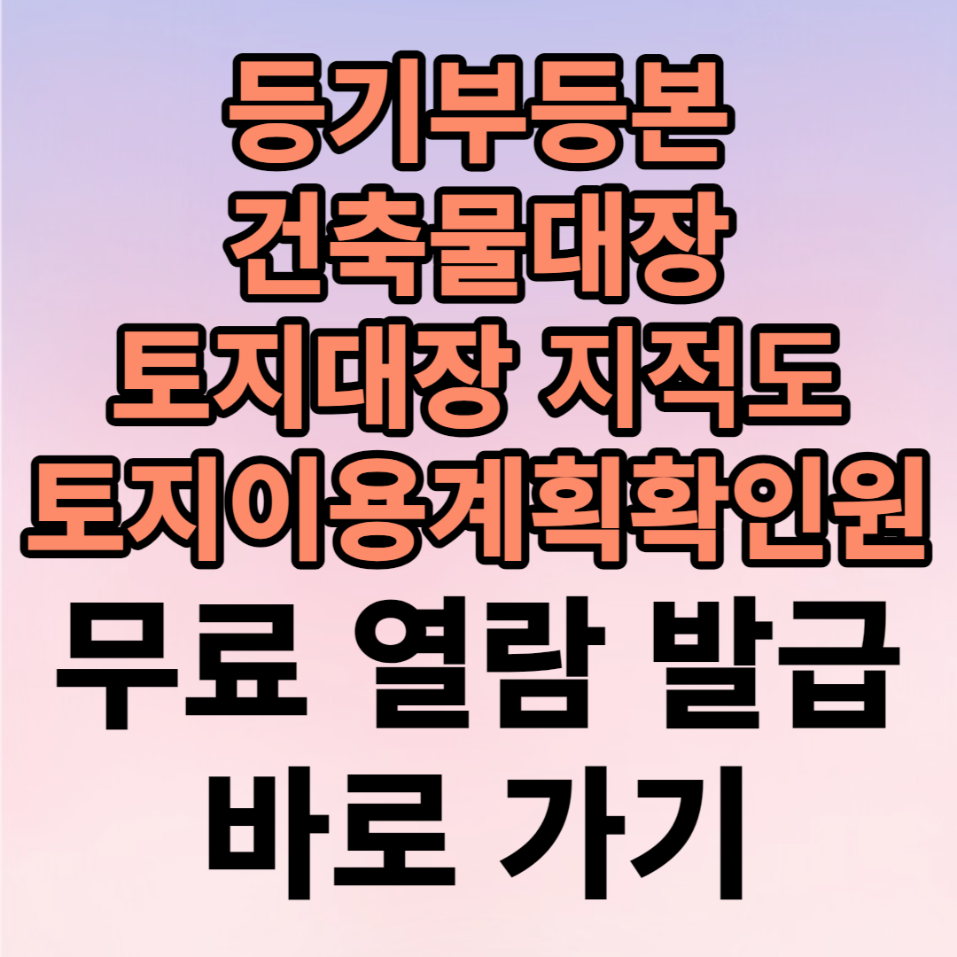 건축물대장-등기부등본-토지대장-토지이용계획확인원-지적도-무료-열람-및-발급하기