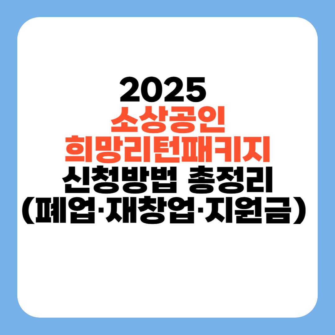 2025 소상공인 희망리턴패키지 신청법｜폐업&middot;재창업&middot;지원금 총정리