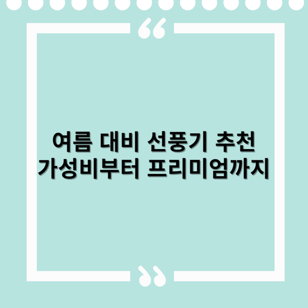 여름 대비 선풍기 추천 – 가성비부터 프리미엄까지, 꼭 필요한 바람
