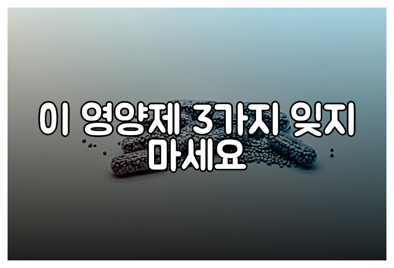 이 영양제 3가지 잊지 마세요