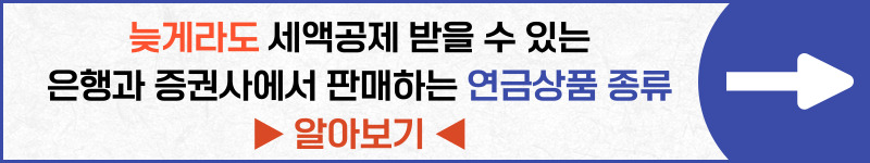 연말정산 연금저축 세액공제 2023년부터 늘어나는 공제한도: 늦게라도 세액공제 받을 수 있는 은행과 증권사에서 판매하는 연금상품 종류 알아보기