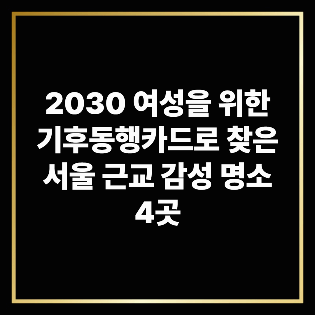 2030 여성을 위한 기후동행카드로 찾은 서울 근교 감성 명소 4곳