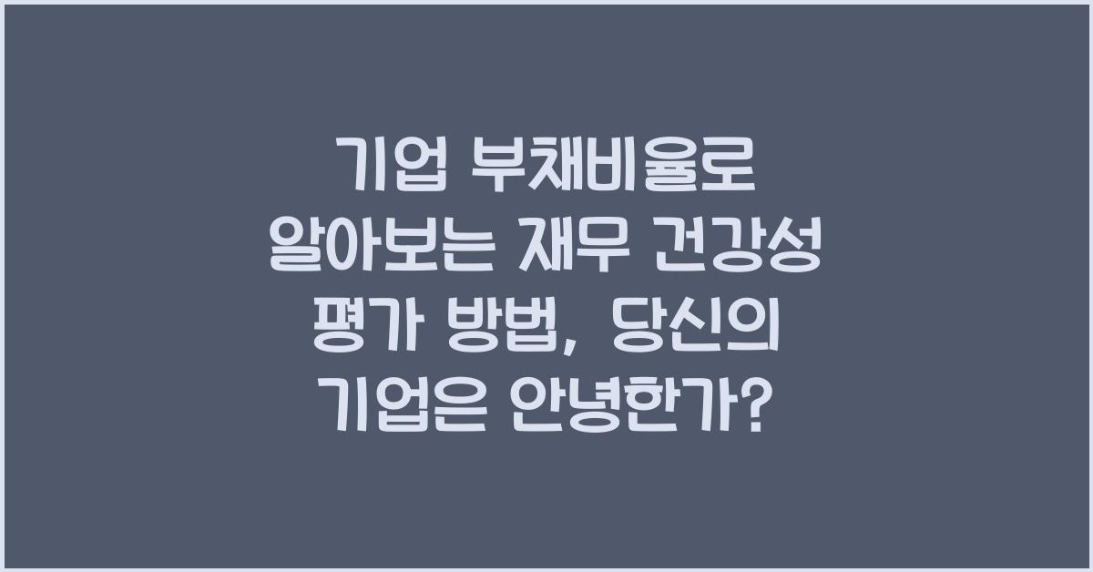 기업 부채비율로 알아보는 재무 건강성 평가 방법