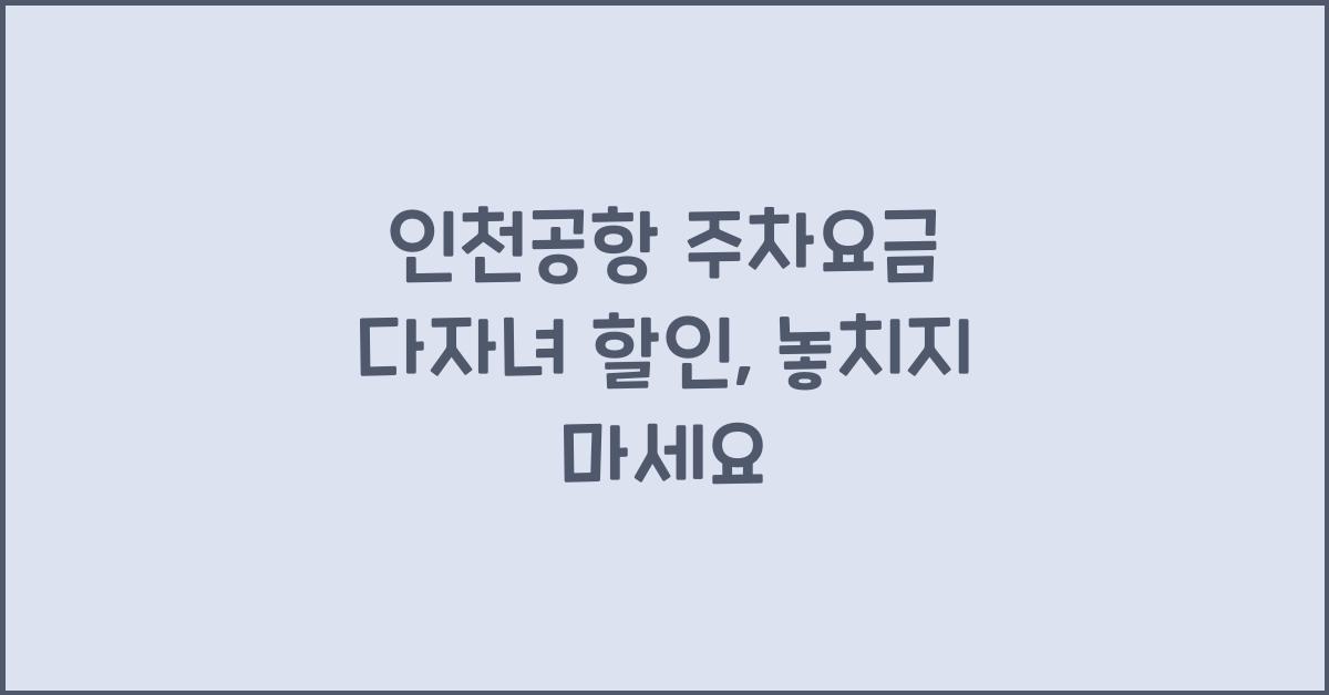 인천공항 주차요금 다자녀 할인