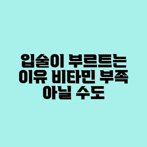 입술이 부르트는 이유 비타민 부족 아닐 수도