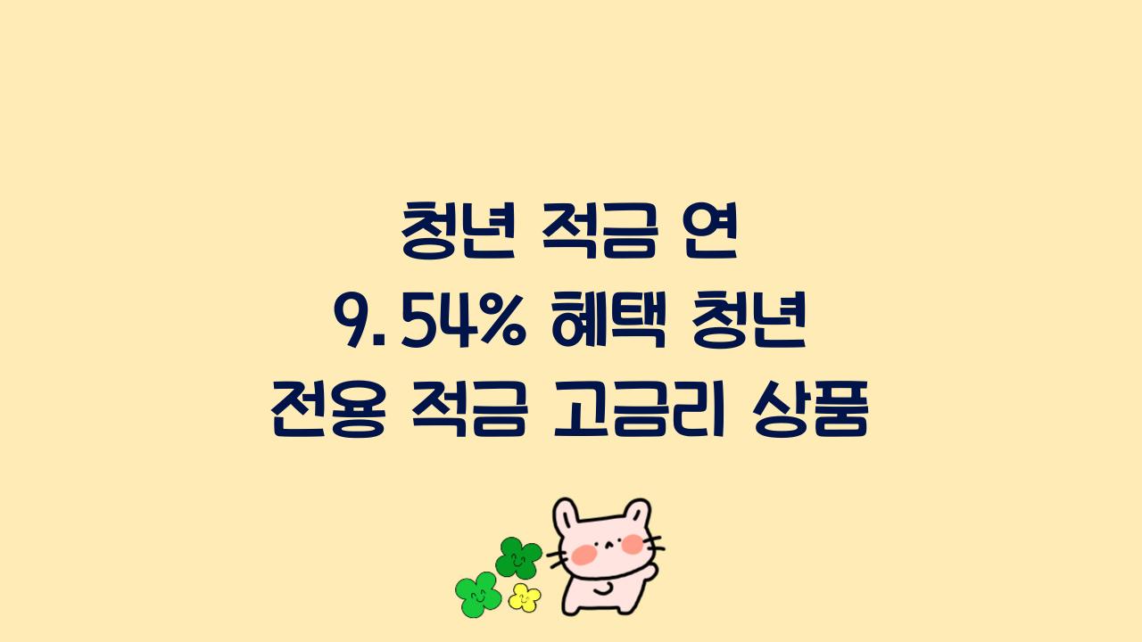 청년 적금 연 9.54% 혜택 청년 전용 적금 고금리 상품  