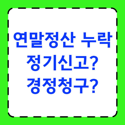 연말정산 누락, 정기신고? 경정청구? 썸네일