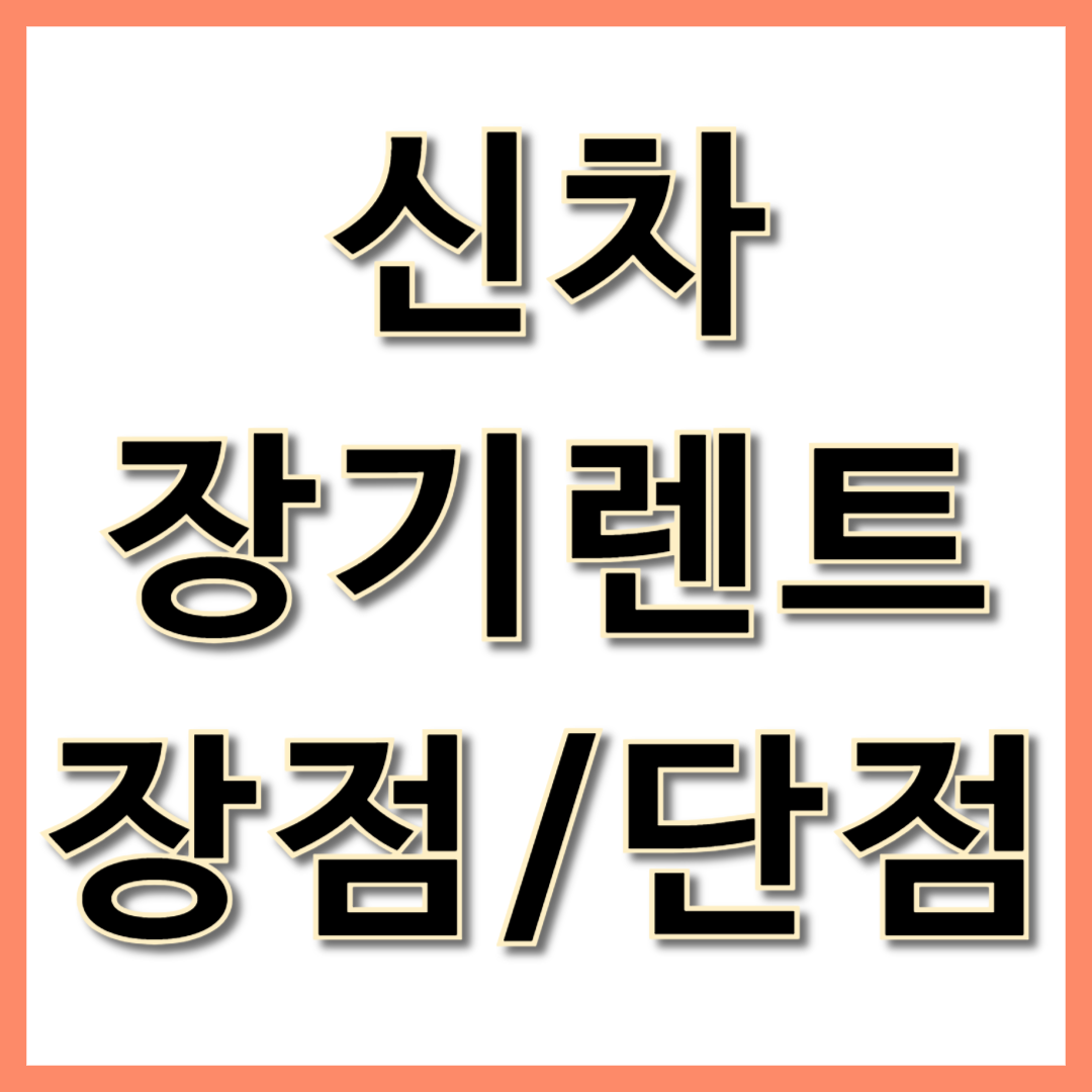 신차 장기렌트 장점 단점 비용 비교