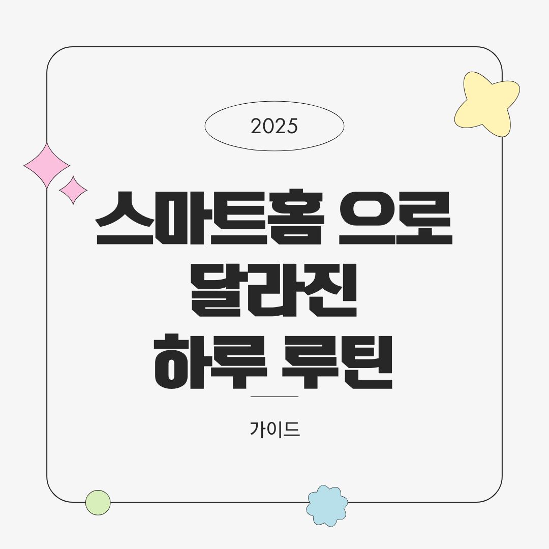 스마트홈으로 달라진 하루 루틴 – 아침부터 밤까지 자동화 체험기 (2025년 기준)