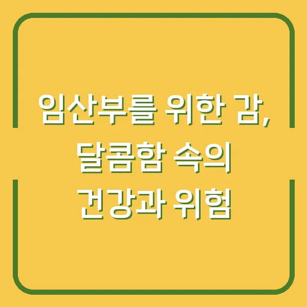 임산부를 위한 감, 달콤함 속의 건강과 위험