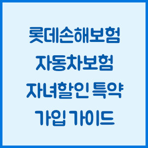 롯데손해보험 자동차보험 자녀할인 특약 가입 가이드