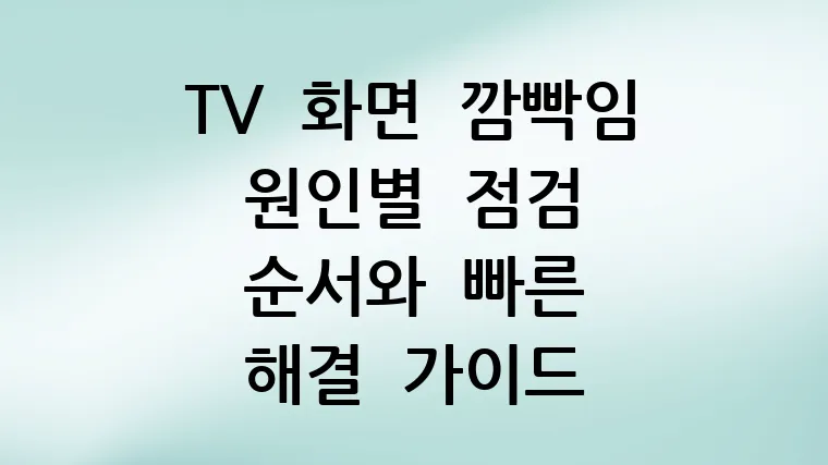TV 화면 깜빡임 원인별 점검 순서와 빠른 해결 가이드