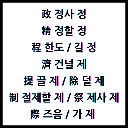 政 정사정 / 精 정할정 / 程 한도정 / 程 길정 / 濟 건널제 / 提 끌제 / 除 덜제 / 制 절제할제 / 祭 제사제 / 際 즈음제 / 際 가제 / 4급II한자