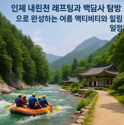 인제 내린천 래프팅과 백담사 탐방으로 완성하는 여름 액티비티와 힐링 일정