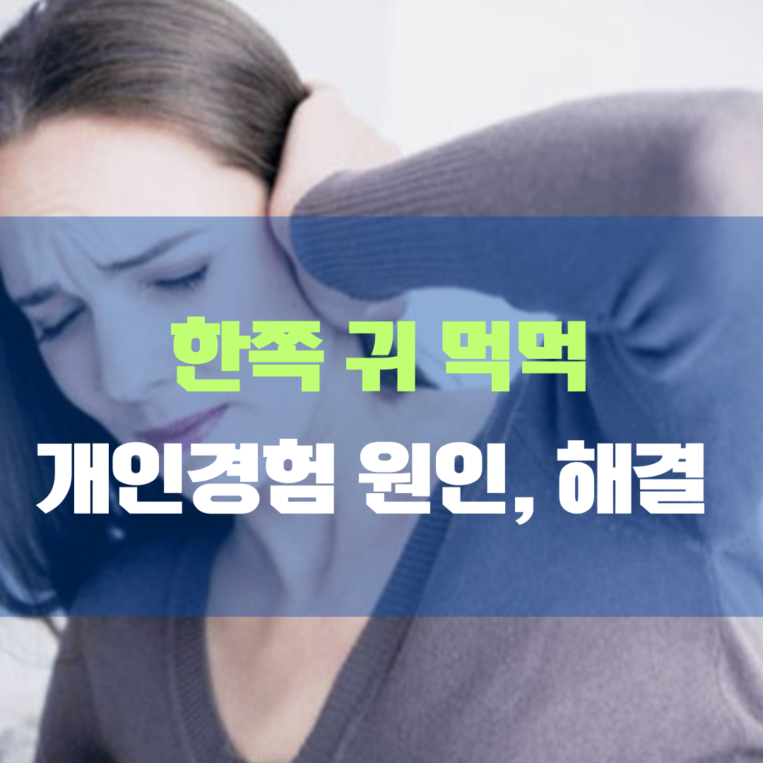 한쪽 귀 먹먹 개인경험, 원인 및 해결책