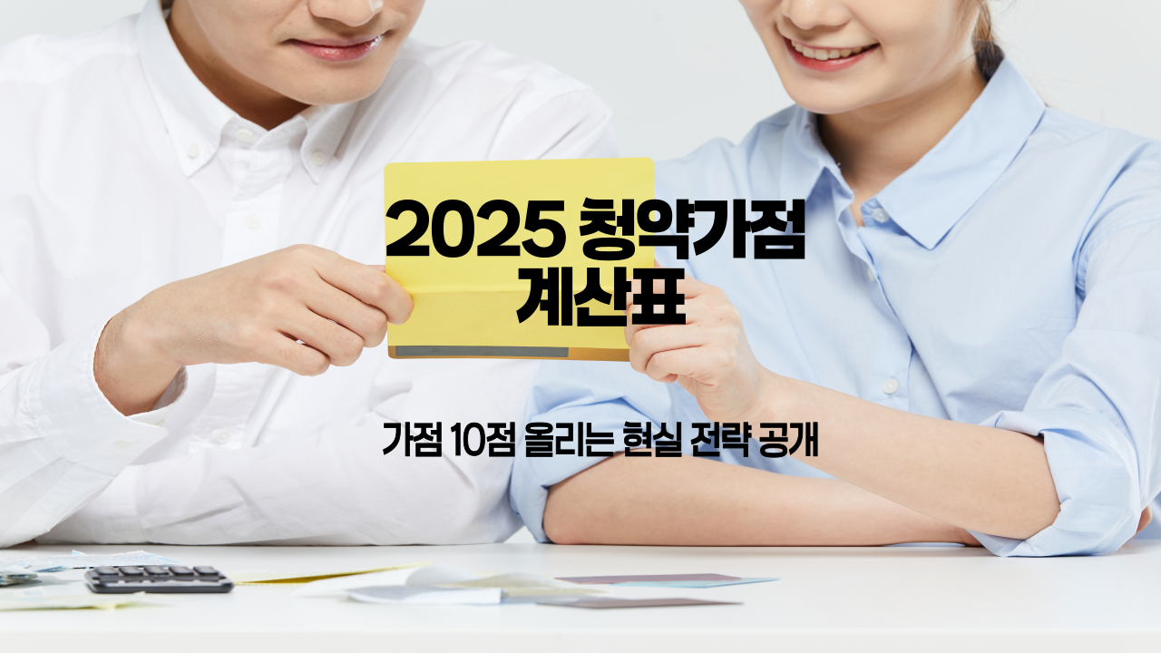 2025 청약가점 계산표|가점 10점 올리는 현실 전략 공개