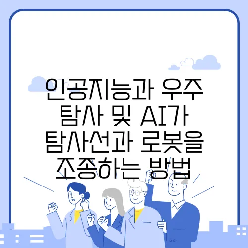 인공지능과 우주 탐사 및 AI가 탐사선과 로봇을 조종하는 방법