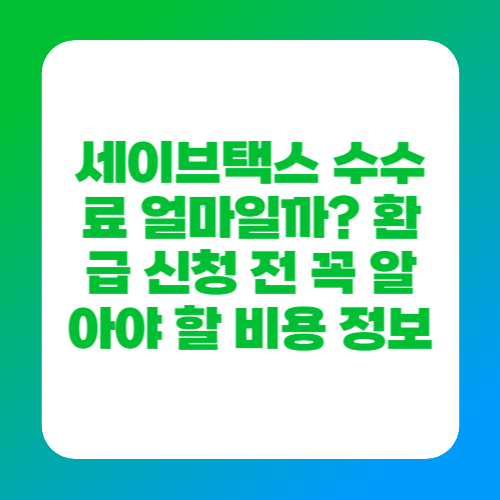세이브택스 수수료 얼마일까? 환급 신청 전 꼭 알아야 할 비용 정보