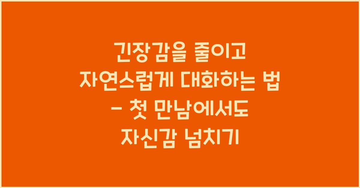 긴장감을 줄이고 자연스럽게 대화하는 법