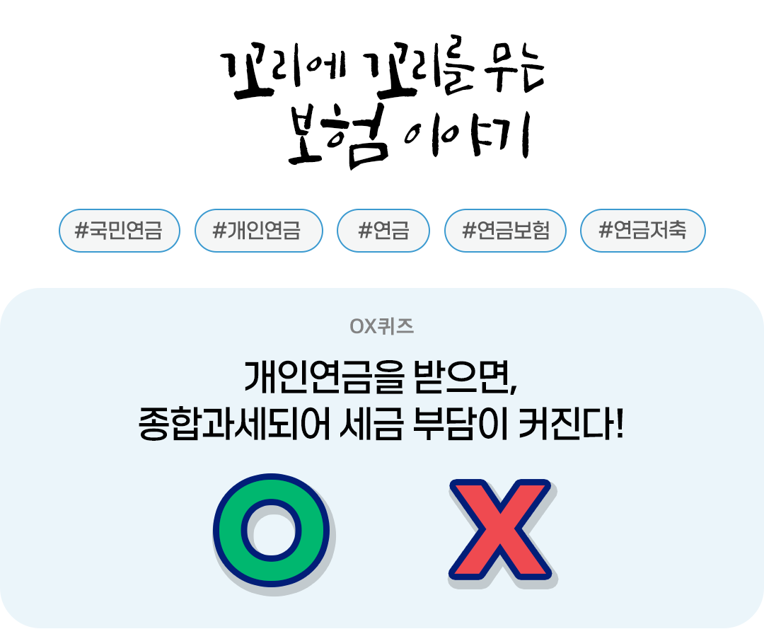 #꼬리에 꼬리를 무는 보험 이야기 OX 퀴즈 #개인연금을 받으면 종합과세되어 세금 부담이 커진다?!