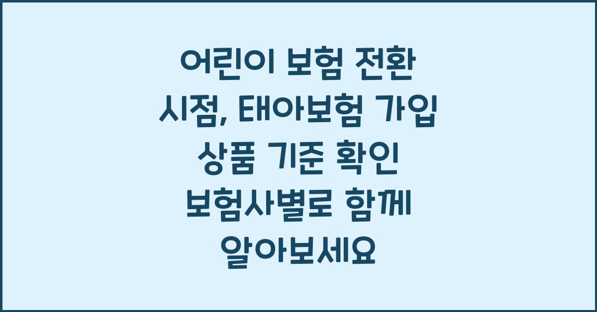 어린이 보험 전환 시점 태아보험 가입 상품 기준 확인 보험사별