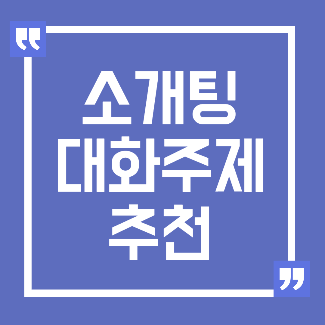 소개팅 대화주제 추천, 첫 만남을 성공적으로 이끄는 방법