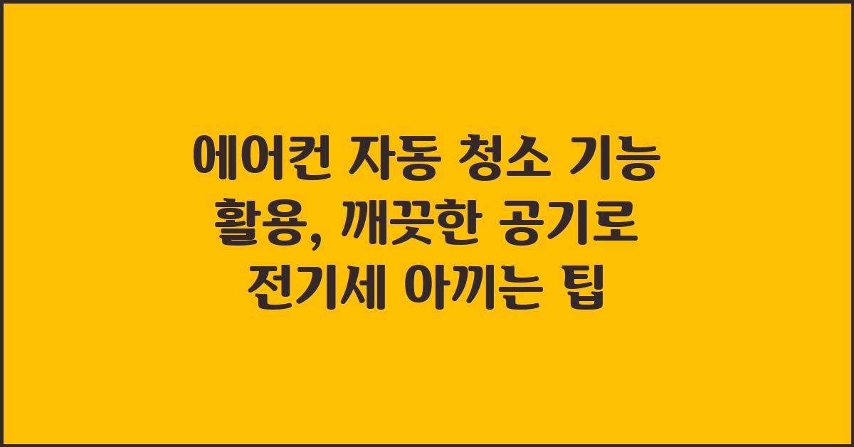 에어컨 자동 청소 기능 활용: 깨끗한 공기와 절약된 전기세